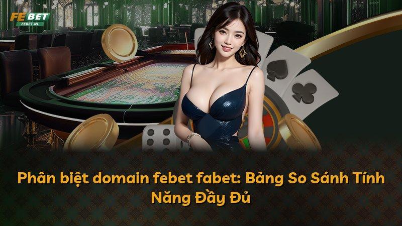 Phân biệt domain febet fabet: Bảng So Sánh Tính Năng Đầy Đủ