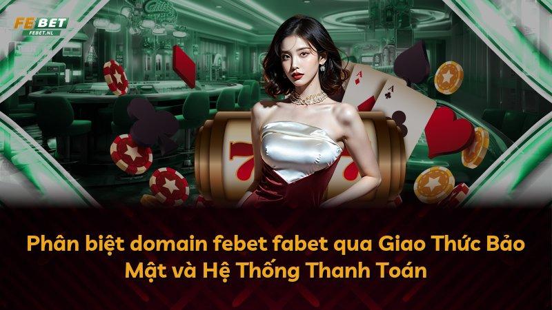 Phân biệt domain febet fabet qua Giao Thức Bảo Mật và Hệ Thống Thanh Toán