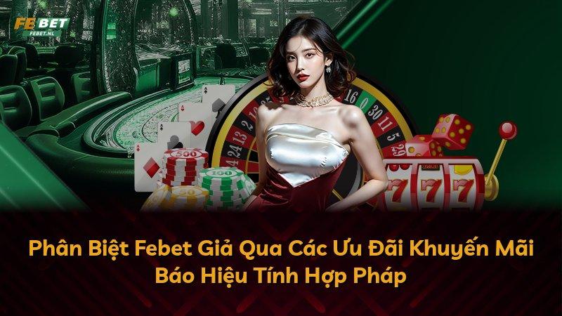 Phân Biệt Febet Giả Qua Các Ưu Đãi Khuyến Mãi Báo Hiệu Tính Hợp Pháp