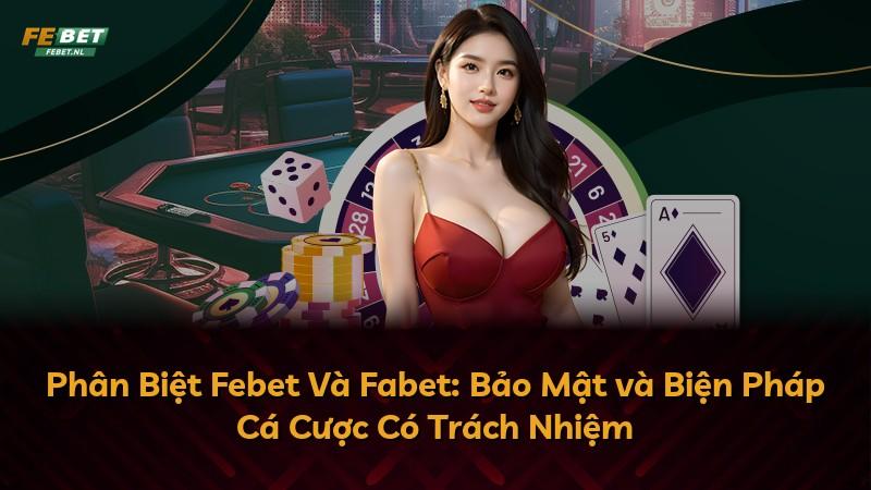 Phân Biệt Febet Và Fabet: Bảo Mật và Biện Pháp Cá Cược Có Trách Nhiệm