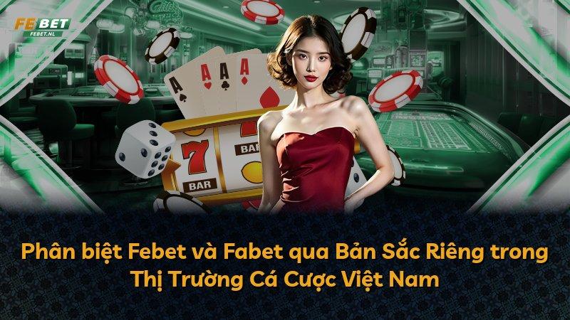 Phân biệt Febet và Fabet qua Bản Sắc Riêng trong Thị Trường Cá Cược Việt Nam