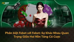 Phân biệt Febet với Fabet: Sự Khác Nhau Quan Trọng Giữa Hai Nền Tảng Cá Cược