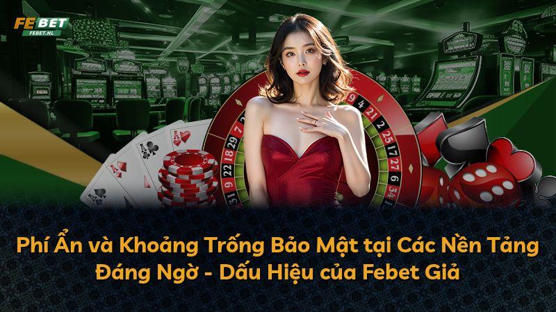 Phí Ẩn và Khoảng Trống Bảo Mật tại Các Nền Tảng Đáng Ngờ - Dấu Hiệu của Febet Giả