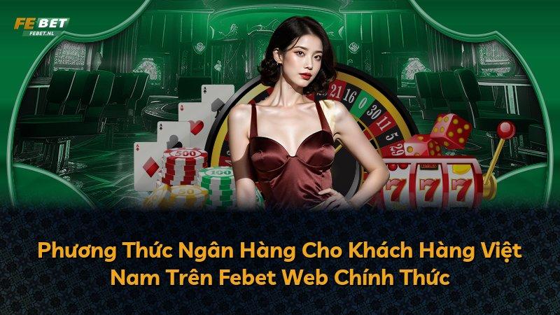 Phương Thức Ngân Hàng Cho Khách Hàng Việt Nam Trên Febet Web Chính Thức