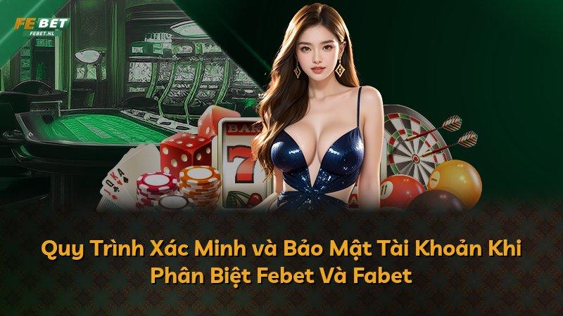 Quy Trình Xác Minh và Bảo Mật Tài Khoản Khi Phân Biệt Febet Và Fabet