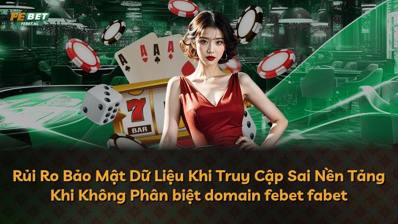 Rủi Ro Bảo Mật Dữ Liệu Khi Truy Cập Sai Nền Tảng Khi Không Phân biệt domain febet fabet