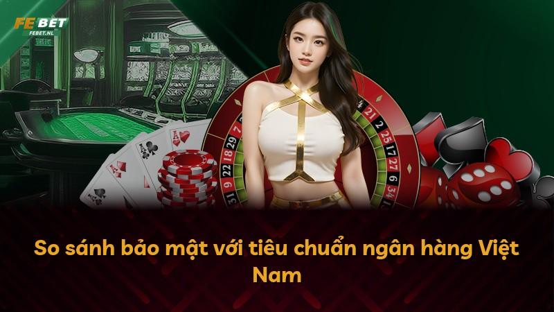 So sánh bảo mật với tiêu chuẩn ngân hàng Việt Nam