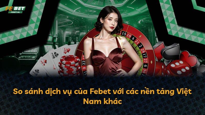 So sánh dịch vụ của Febet với các nền tảng Việt Nam khác