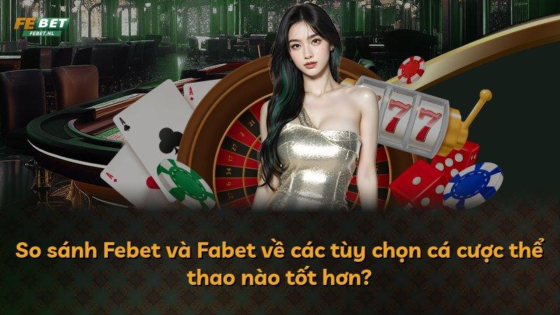 So sánh Febet và Fabet về các tùy chọn cá cược thể thao nào tốt hơn?