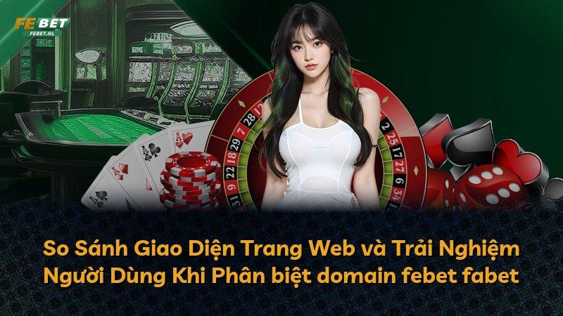 So Sánh Giao Diện Trang Web và Trải Nghiệm Người Dùng Khi Phân biệt domain febet fabet