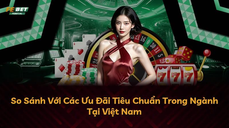 So Sánh Với Các Ưu Đãi Tiêu Chuẩn Trong Ngành Tại Việt Nam