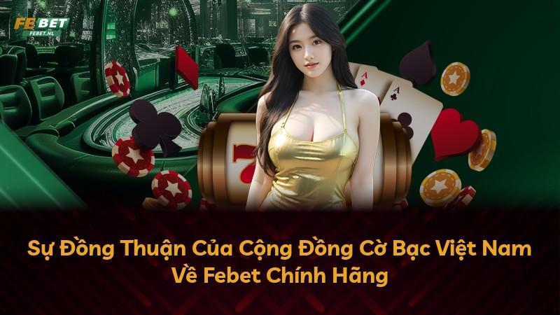 Sự Đồng Thuận Của Cộng Đồng Cờ Bạc Việt Nam Về Febet Chính Hãng