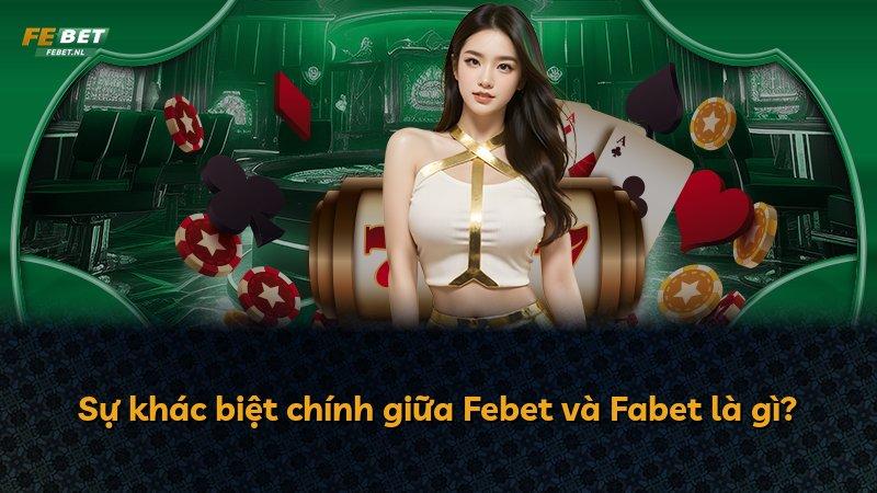 Sự khác biệt chính giữa Febet và Fabet là gì?