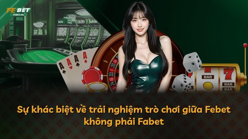 Sự khác biệt về trải nghiệm trò chơi giữa Febet không phải Fabet