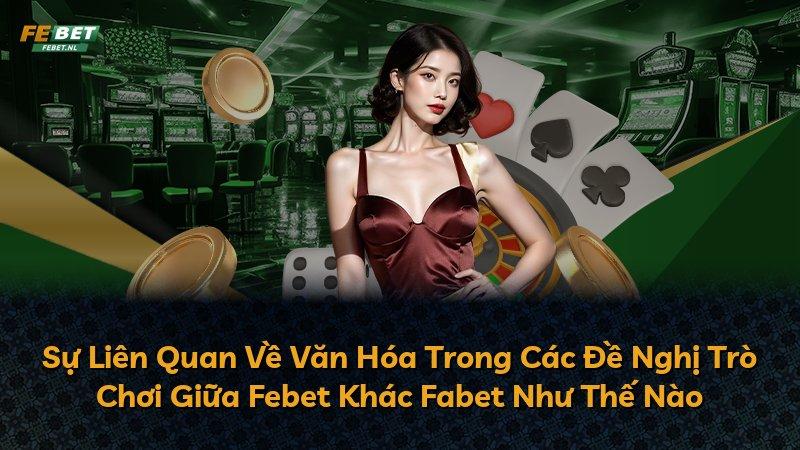 Sự Liên Quan Về Văn Hóa Trong Các Đề Nghị Trò Chơi Giữa Febet Khác Fabet Như Thế Nào
