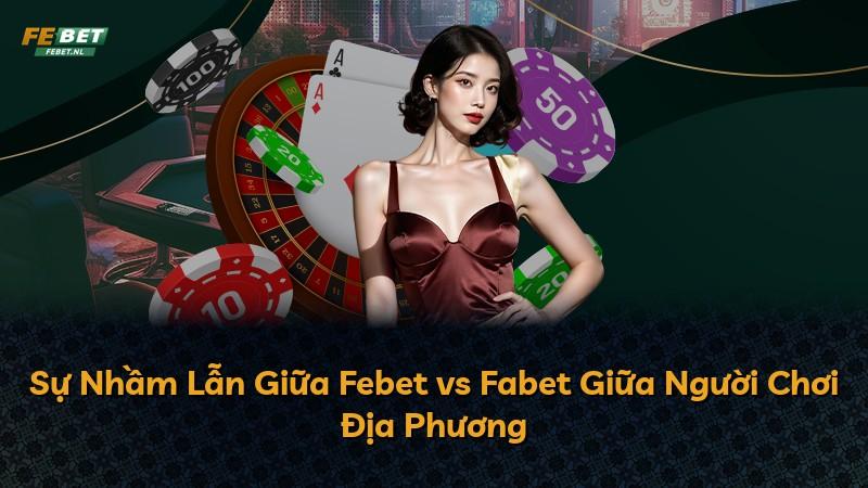 Sự Nhầm Lẫn Giữa Febet vs Fabet Giữa Người Chơi Địa Phương