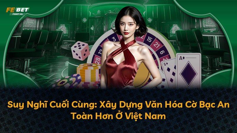 Suy Nghĩ Cuối Cùng: Xây Dựng Văn Hóa Cờ Bạc An Toàn Hơn Ở Việt Nam