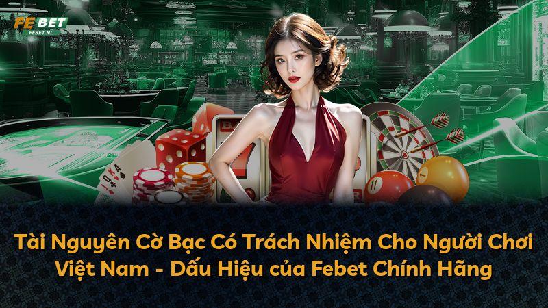 Tài Nguyên Cờ Bạc Có Trách Nhiệm Cho Người Chơi Việt Nam - Dấu Hiệu của Febet Chính Hãng