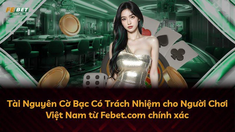 Tài Nguyên Cờ Bạc Có Trách Nhiệm cho Người Chơi Việt Nam từ Febet.com chính xác
