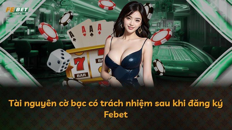Tài nguyên cờ bạc có trách nhiệm sau khi đăng ký Febet
