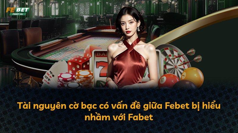 Tài nguyên cờ bạc có vấn đề giữa Febet bị hiểu nhầm với Fabet