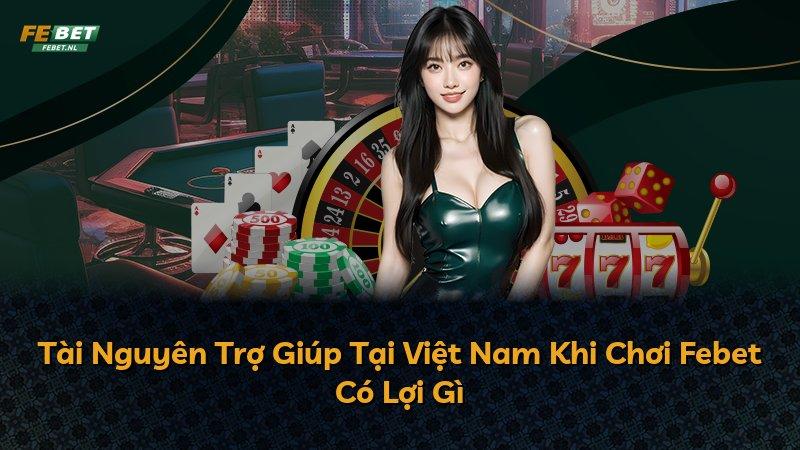 Tài Nguyên Trợ Giúp Tại Việt Nam Khi Chơi Febet Có Lợi Gì