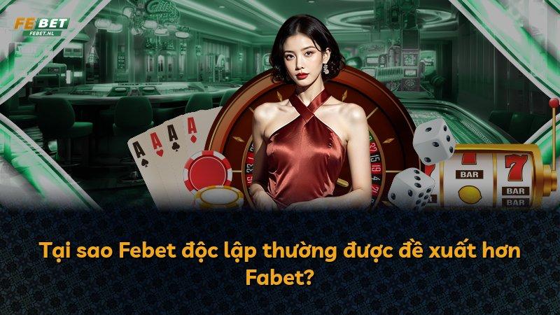Tại sao Febet độc lập thường được đề xuất hơn Fabet?