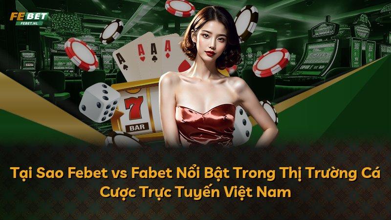 Tại Sao Febet vs Fabet Nổi Bật Trong Thị Trường Cá Cược Trực Tuyến Việt Nam