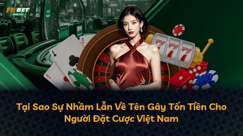 Tại Sao Sự Nhầm Lẫn Về Tên Gây Tốn Tiền Cho Người Đặt Cược Việt Nam