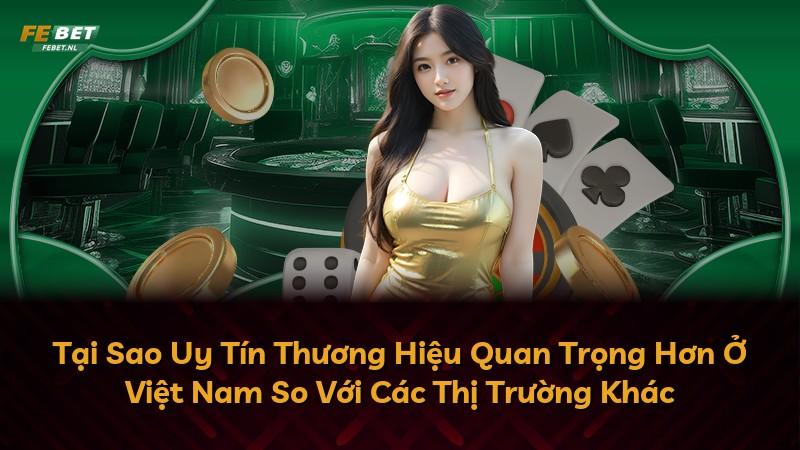 Tại Sao Uy Tín Thương Hiệu Quan Trọng Hơn Ở Việt Nam So Với Các Thị Trường Khác