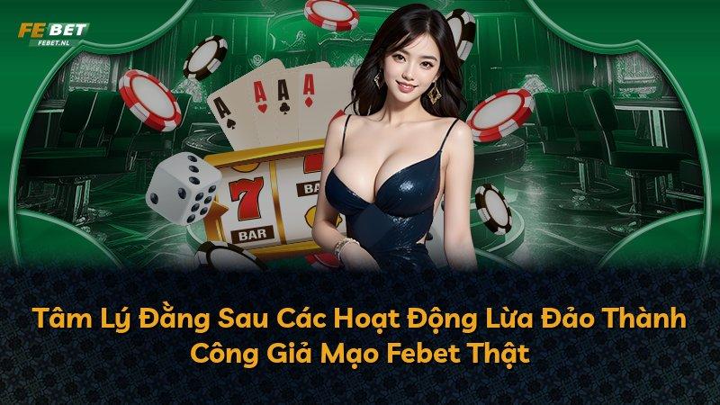 Tâm Lý Đằng Sau Các Hoạt Động Lừa Đảo Thành Công Giả Mạo Febet Thật