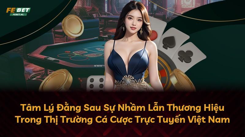 Tâm Lý Đằng Sau Sự Nhầm Lẫn Thương Hiệu Trong Thị Trường Cá Cược Trực Tuyến Việt Nam