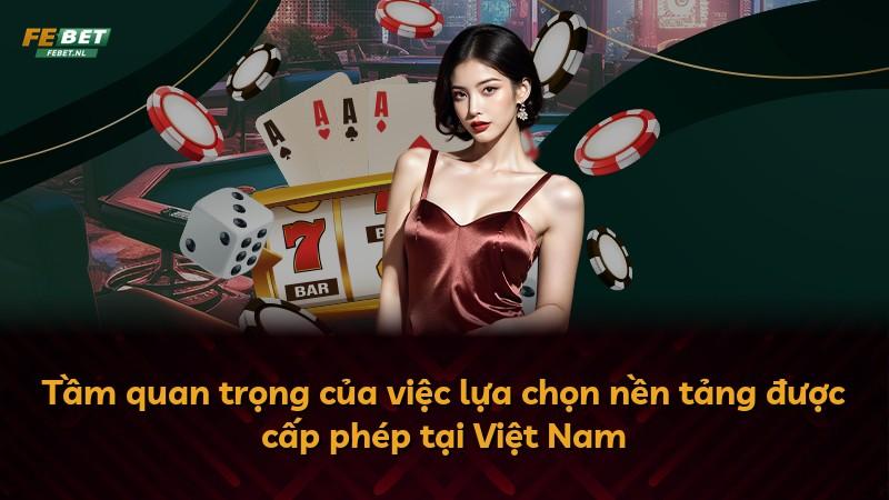 Tầm quan trọng của việc lựa chọn nền tảng được cấp phép tại Việt Nam