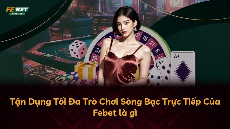Tận Dụng Tối Đa Trò Chơi Sòng Bạc Trực Tiếp Của Febet là gì