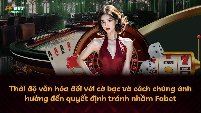Thái độ văn hóa đối với cờ bạc và cách chúng ảnh hưởng đến quyết định tránh nhầm Fabet