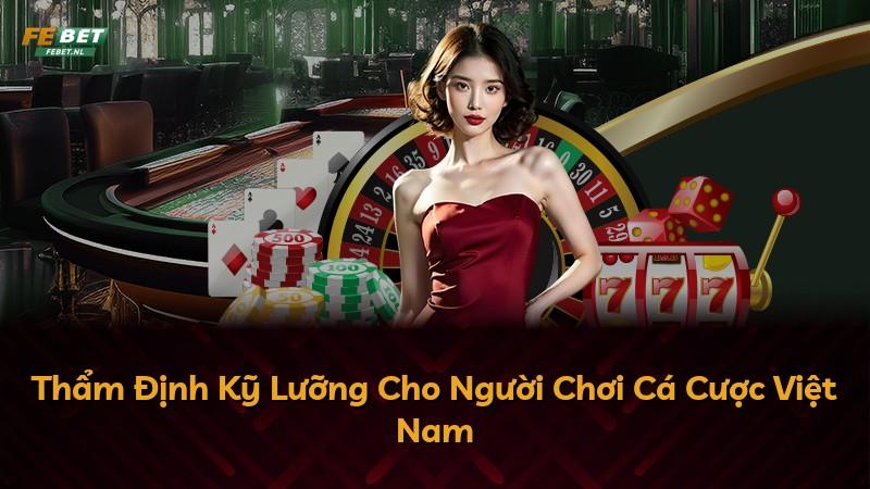 Thẩm Định Kỹ Lưỡng Cho Người Chơi Cá Cược Việt Nam