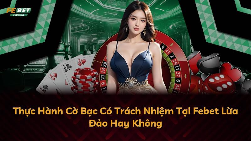 Thực Hành Cờ Bạc Có Trách Nhiệm Tại Febet Lừa Đảo Hay Không