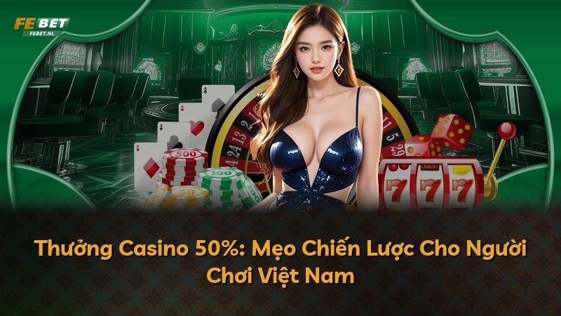 Thưởng Casino 50%: Mẹo Chiến Lược Cho Người Chơi Việt Nam