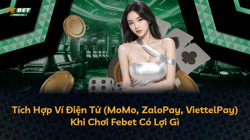 Tích Hợp Ví Điện Tử (MoMo, ZaloPay, ViettelPay) Khi Chơi Febet Có Lợi Gì