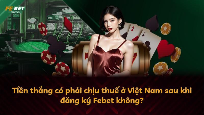Tiền thắng có phải chịu thuế ở Việt Nam sau khi đăng ký Febet không?