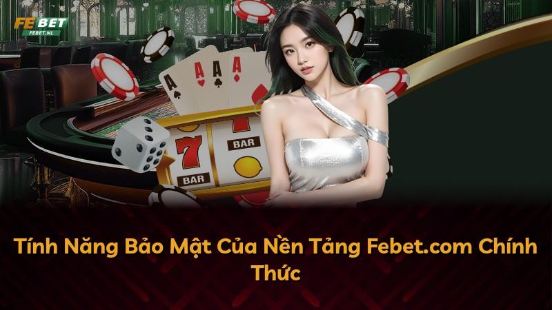 Tính Năng Bảo Mật Của Nền Tảng Febet.com Chính Thức