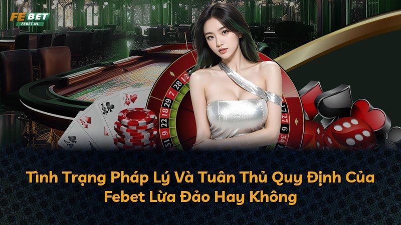 Tình Trạng Pháp Lý Và Tuân Thủ Quy Định Của Febet Lừa Đảo Hay Không