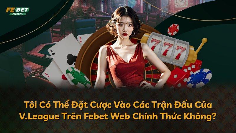 Tôi Có Thể Đặt Cược Vào Các Trận Đấu Của V.League Trên Febet Web Chính Thức Không?