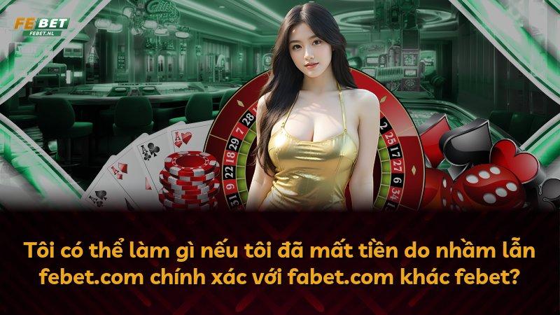 Tôi có thể làm gì nếu tôi đã mất tiền do nhầm lẫn febet.com chính xác với fabet.com khác febet?