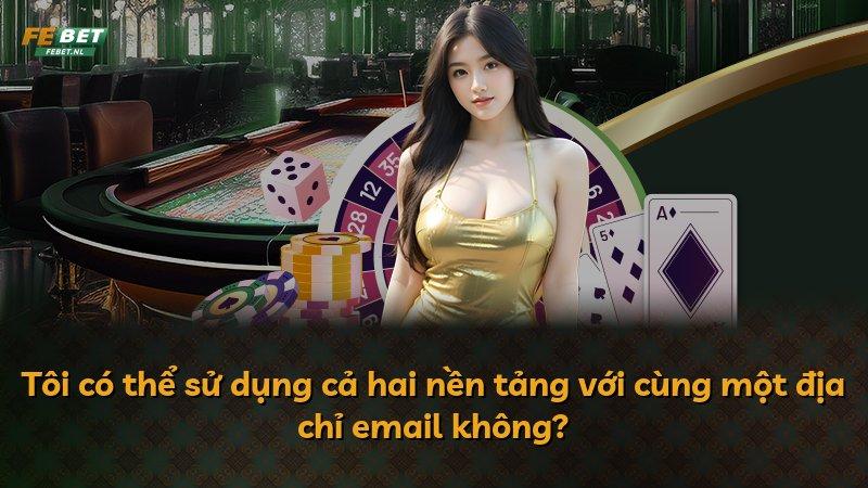 Tôi có thể sử dụng cả hai nền tảng với cùng một địa chỉ email không?