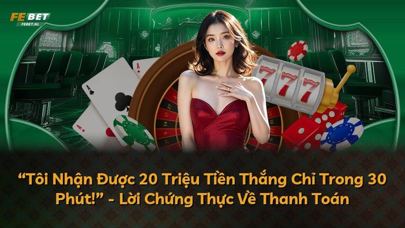 “Tôi Nhận Được 20 Triệu Tiền Thắng Chỉ Trong 30 Phút!” - Lời Chứng Thực Về Thanh Toán
