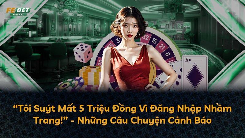 “Tôi Suýt Mất 5 Triệu Đồng Vì Đăng Nhập Nhầm Trang!” - Những Câu Chuyện Cảnh Báo
