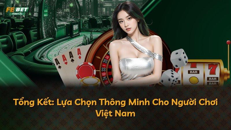 Tổng Kết: Lựa Chọn Thông Minh Cho Người Chơi Việt Nam