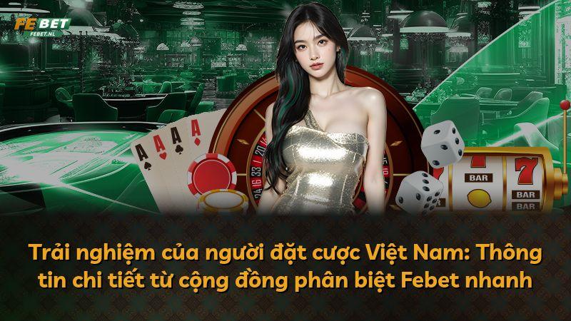 Trải nghiệm của người đặt cược Việt Nam: Thông tin chi tiết từ cộng đồng phân biệt Febet nhanh