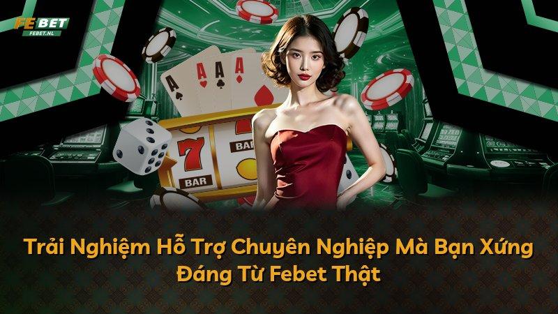 Trải Nghiệm Hỗ Trợ Chuyên Nghiệp Mà Bạn Xứng Đáng Từ Febet Thật